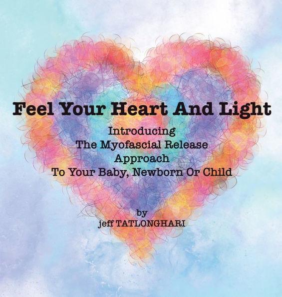 Feel Your Heart And Light: Introducing The Myofascial Release Approach To Your Baby, Newborn Or Child - Jeff Tatlonghari