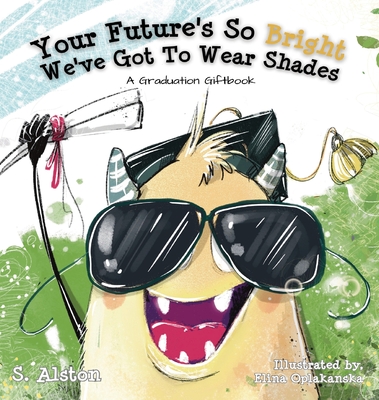 Your Future's So Bright We've Got To Wear Shades: A Graduation Gift Book - S. Alston