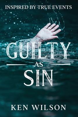 Guilty As Sin: Inspired by True Events - Ken Wilson