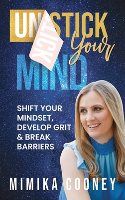 Unstick Your Mind: Shift Your Mindset, Develop Grit & Break Barriers - Mimika Cooney