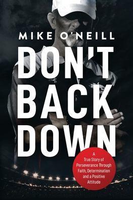 Don't Back Down: A True Story of Perseverance Through Faith, Determination and a Positive Attitude - Mike O'neill