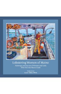 Poza produsului Lobstering Women of Maine: Paintings and Stories of Women and Girls Who Fish the Maine Coast - Susan Tobey White