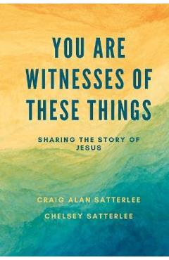 Coperta cărții 'You Are Witnesses of These Things: Sharing the Story of Jesus - Chelsey Satterlee'