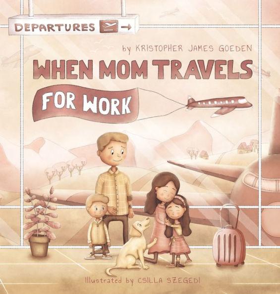 When Mom Travels for Work - Kristopher Goeden