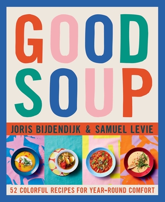 Good Soup: 52 Colorful Recipes for Year-Round Comfort - Joris Bijdendijk