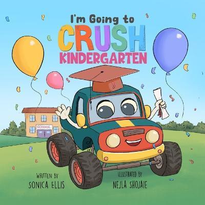 I'm Going to Crush Kindergarten: A Going to Kindergarten Book for Kids (Cars & Trucks) - Nejla Shojaie