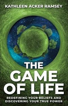 Coperta cărții 'The Game of Life: Redefining Your Beliefs and Discovering Your True Power - Kathleen Acker Ramsey'