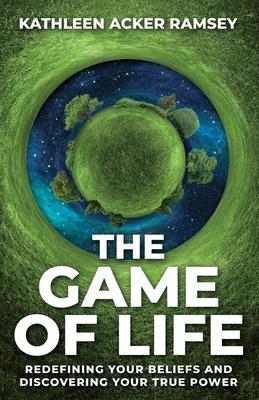 The Game of Life: Redefining Your Beliefs and Discovering Your True Power - Kathleen Acker Ramsey