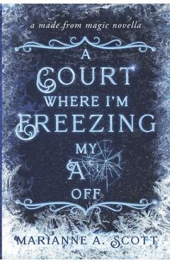Coperta cărții 'A Court Where I'm Freezing My A** Off: A Made from Magic Novella - Marianne A. Scott'