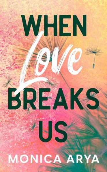 When Love Breaks Us - Monica Arya
