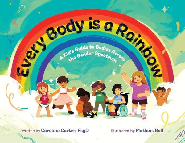 Every Body is a Rainbow: A Kid's Guide to Bodies Across the Gender Spectrum: A Kid's Guide to Bodies Across the Gender Spectrum: A Kid's Guide - Caroline Carter