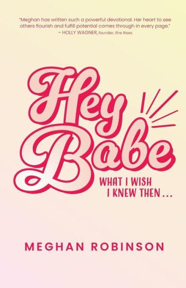 Hey Babe: What I Wish I Knew Then... - Meghan Robinson