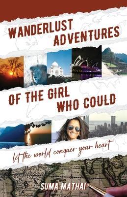 Wanderlust Adventures of The Girl Who Could: Let The World Conquer Your Heart - Suma Mathai