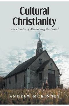 Poza produsului Cultural Christianity: The Disaster of Abandoning the Gospel - Andrew Mckinney