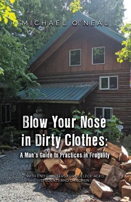 Blow Your Nose in Dirty Clothes: A Man's Guide to Practices in Frugality - Michael O'neal