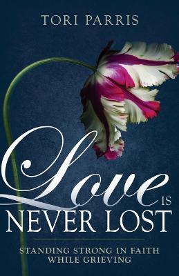 Love Is Never Lost: Standing Strong in Faith While Grieving - Tori Parris