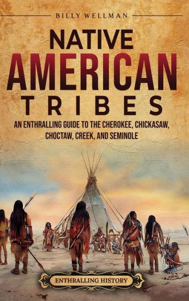 Native American Tribes: An Enthralling Guide to the Cherokee, Chickasaw, Choctaw, Creek, and Seminole - Billy Wellman