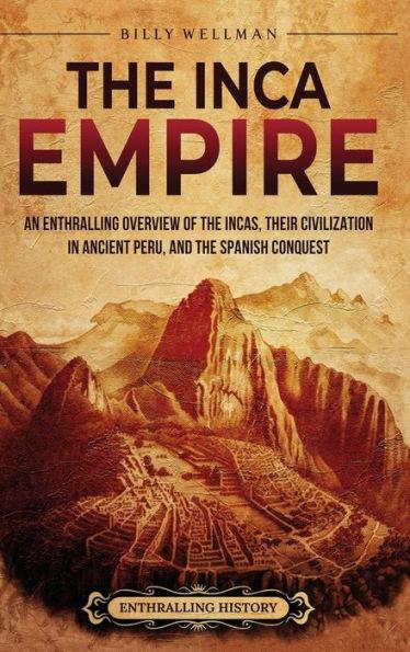 The Inca Empire: An Enthralling Overview of the Incas, Their Civilization in Ancient Peru, and the Spanish Conquest - Billy Wellman