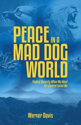 Peace in a Mad Dog World: Finding Security When My Need for Control Had Failed Me - Warner Davis