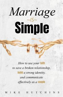 Coperta cărții 'Marriage Is Simple: How to Use Your Faith to Save a Broken Relationship, Build a Strong Identity, and Communicate'
