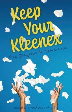Keep Your Kleenex: From Diagnosis to Deliverance - Natashia E. Stafford-cotton