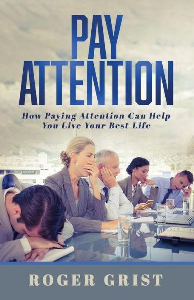 Pay Attention: How Paying Attention Can Help You Live Your Best Life - Roger Grist