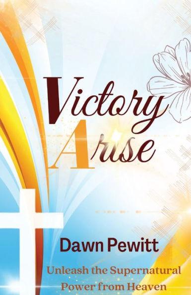 Victory Arise: Unleash the Supernatural Power from Heaven - Dawn Pewitt