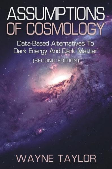 Assumptions of Cosmology: Data-Based Alternatives to Dark Energy and Dark Matter (SECOND EDITION) - Wayne Taylor