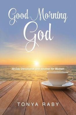 Good Morning God: 30-Day Devotional and Journal for Women - Tonya Raby
