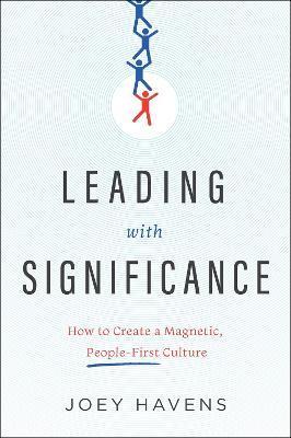 Leading with Significance: How to Create a Magnetic, People-First Culture - Joey Havens