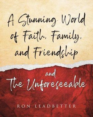 A Stunning World of Faith, Family, and Friendship- and The Unforeseeable - Ronald C. Leadbetter