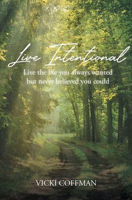 Live Intentional: Live the life you always wanted but never believed you could - Vicki Coffman