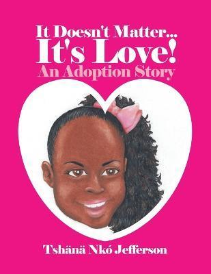 It Doesn't Matter...It's Love!: An Adoption Story - Tshänä Nkó Jefferson