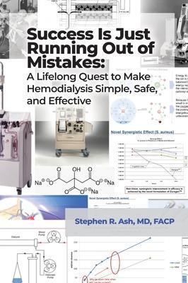 Success Is Just Running Out of Mistakes: A Lifelong Quest to Make Hemodialysis Simple, Safe, and Effective - Stephen R. Ash