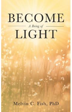 Poza produsului Become A Being Of Light - Melvin C. Fish