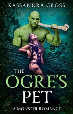 The Ogre's Pet: A Monster Romance - Kassandra Cross