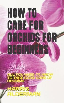 How to Care for Orchids for Beginners: All You Need to Know to Take Good Care of Orchids - Harris Alderman