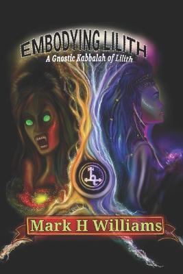 Embodying Lilith: A Gnostic Kabbalah Of Lilith - Mark H. Williams