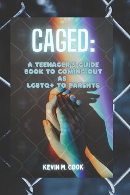 Caged: A Teenager's Guide Book To Coming Out As LGBTQ+ To Parents - Kevin M. Cook