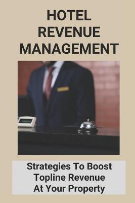 Hotel Revenue Management: Strategies To Boost Topline Revenue At Your Property - Virgen Hool