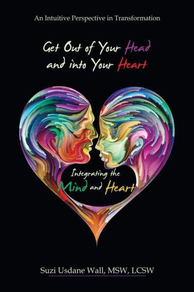 Get out of Your Head and into Your Heart Integrating the Mind and Heart: An Intuitive Perspective in Transformation - Suzi Usdane Wall Msw Lcsw