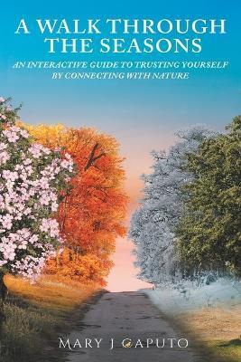 A Walk Through the Seasons: An Interactive Guide to Trusting Yourself by Connecting with Nature - Mary J. Caputo