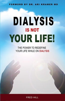 Dialysis Is Not Your Life - Dinyl: The Power To Redefine Your Life While Dialysis - Fred Hill