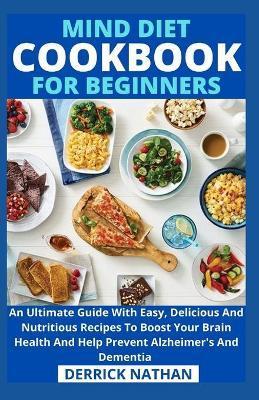Mind Diet Cookbook For Beginners: An Ultimate Guide With Easy, Delicious And Nutritious Recipes To Boost Your Brain Health And Help Prevent Alzheimer' - Derrick Nathan