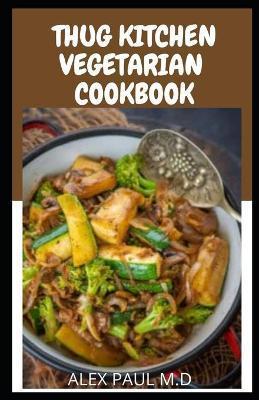 Thug kitchen Vegetarian cookbook: Perfect guide of vegetarian diet plus delicious recipes for weight loss and managing pre, type 2 diabetes - Alex Paul M. D.