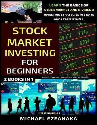 Stock Market Investing For Beginners (2 Books In 1): Learn The Basics Of Stock Market And Dividend Investing Strategies In 5 Days And Learn It Well - Michael Ezeanaka