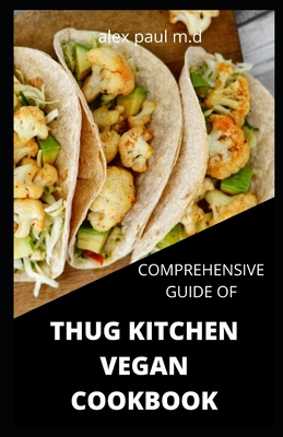 Comprehensive Guide of Thug Kitchen Vegan Cookbook: Thug Kitchen Vegan Recipes with Deliciously Simple Ingredients For Weight loss Controlling Diabete - Alex Paul M. D.