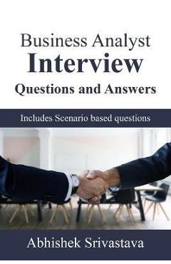 Business Analyst Interview Questions and Answers: with Scenario based questions - Abhishek Srivastava 