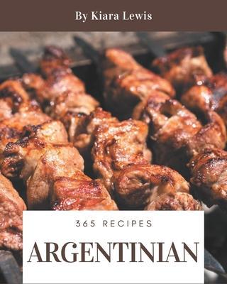 365 Argentinian Recipes: Home Cooking Made Easy with Argentinian Cookbook! - Kiara Lewis