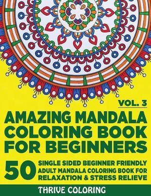 Amazing Mandala Coloring Book For Beginners: 50 Single Sided Beginner Friendly Adult Mandala Coloring Book For Relaxation & Stress Relieve. (Vol. 3) - Thrive Coloring